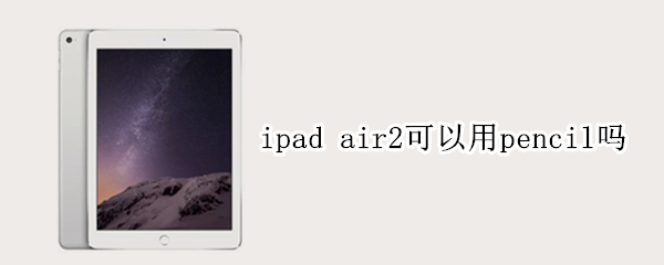 ipad air2可以用pencil吗