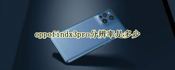 oppofindx3pro分辨率是多少（oppofindx3分辨率是2k吗）