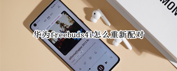 华为freebuds4i怎么重新配对 华为freebuds4i怎么重新配对手机