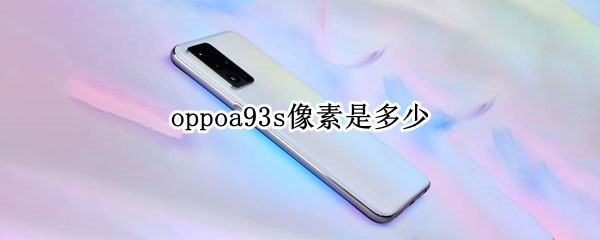 oppoa93s像素是多少 oppoa93s像素是多少万