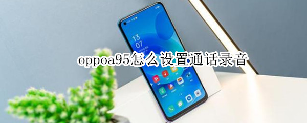 oppoa95怎么设置通话录音（oppoa93怎么设置通话录音）