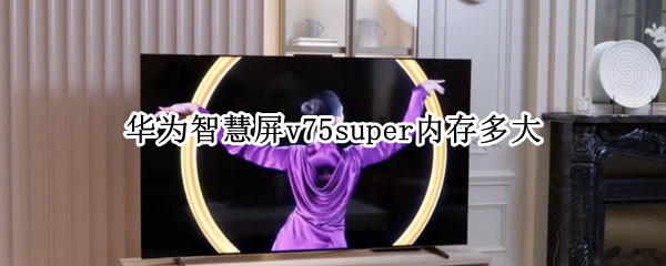 华为智慧屏v75super内存多大（华为智慧屏v75super和v75区别）