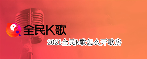 2021全民k歌怎么开歌房（2020年全民k歌最新版怎么开不了歌房）