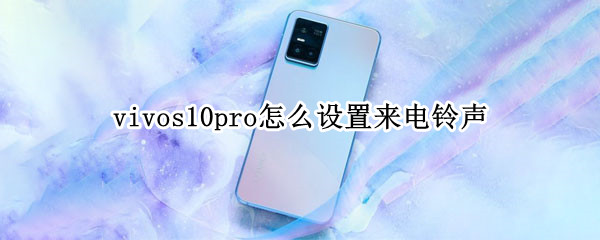 vivos10pro怎么设置来电铃声 vivos10自定义铃声怎么删除