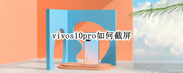 vivos10pro如何截屏（vivo10pro怎么截屏）