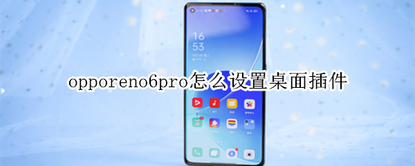 opporeno6pro怎么设置桌面插件（opporeno6pro怎么设置壁纸）