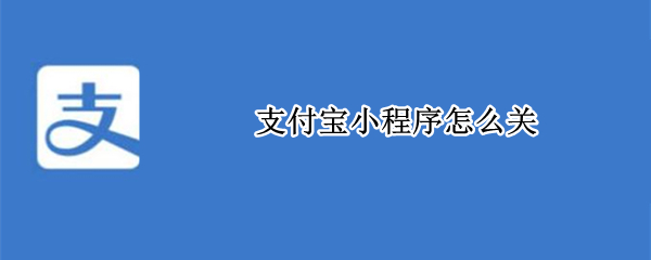 支付宝小程序怎么关 支付宝小程序怎么关闭权限