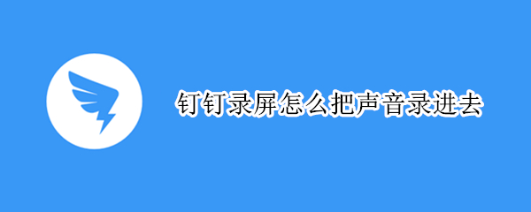 钉钉录屏怎么把声音录进去（电脑钉钉录屏怎么把声音录进去）