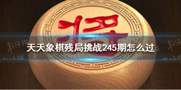 天天象棋残局挑战245期怎么过（天天象棋残局挑战245期怎么过的）