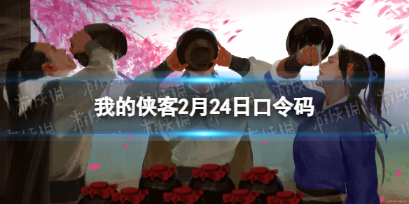 我的侠客2月24日口令码 我的侠客最新口令码2021