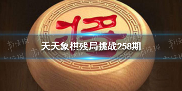 天天象棋残局挑战258期怎么过（天天象棋残局挑战258期怎么过视频）