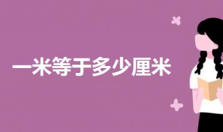 一米等于多少厘米?（一米等于多少厘米?多少毫米?）