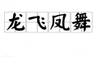 龙飞凤舞是什么意思 是吉兆龙飞凤舞是什么意思