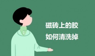 磁砖上的胶如何清洗掉（瓷砖上的胶怎么能擦掉）