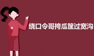 绕口令哥挎瓜筐过宽沟 绕口令哥挎瓜筐过宽沟怎么读