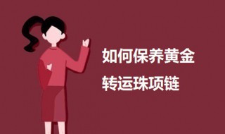 如何保养黄金转运珠项链 黄金转运珠手链怎么清洗