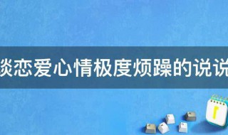 谈恋爱心情极度烦躁的说说（谈恋爱烦躁的句子）