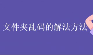 文件夹乱码怎么办（文件夹乱码怎么回事）