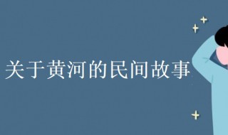 关于黄河的民间故事 关于黄河的民间故事20字