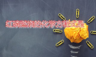 红磷燃烧的化学方程式是 化学中红磷燃烧的文字表达式