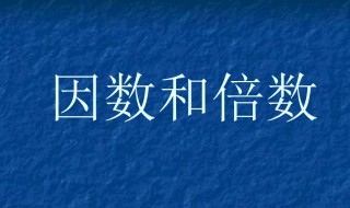 因数和倍数的概念是什么 因数和倍数的概念是什么关系