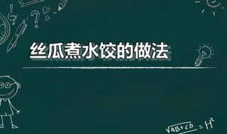 丝瓜煮水饺的做法（丝瓜煮水饺的做法视频）