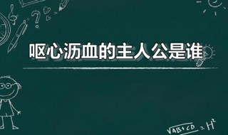 呕心沥血的主人公是谁 呕心沥血这个故事的主人公是