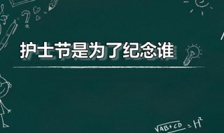 护士节是为了纪念谁 护士节是为了纪念谁而设立的