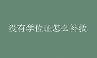 没有学位证怎么补救（本科没有学位证怎么补救）