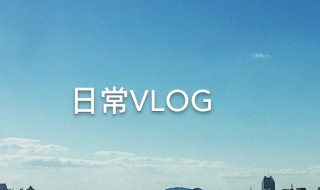 怎么拍vlog 怎么拍vlog日常视频