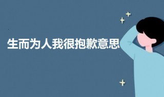 生而为人我很抱歉是什么意思（生而为人我很抱歉这句话是什么意思）