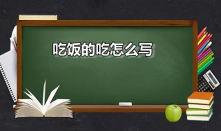 吃饭的吃怎么写 吃饭的吃怎么写小度