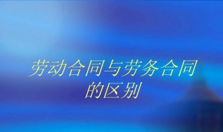 劳动合同和劳务合同有什么区别 劳动合同和劳务合同有什么区别?用哪个更好?