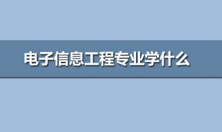 电子信息专业学些什么（电子信息专业学些什么科目）