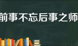 前事不忘后事之师的故事和含义简短（前事不忘后事之师的历史典故）