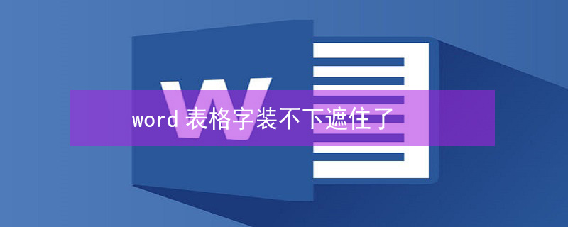 word表格字装不下遮住了（word表格字装不下遮住了怎么自动换行）