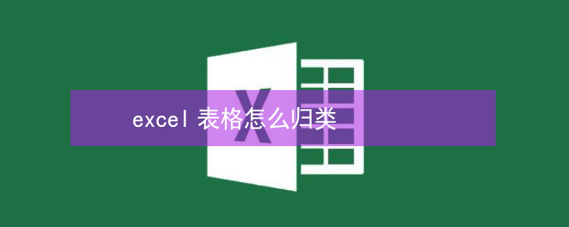 excel表格怎么归类 excel表格怎么归类到一起