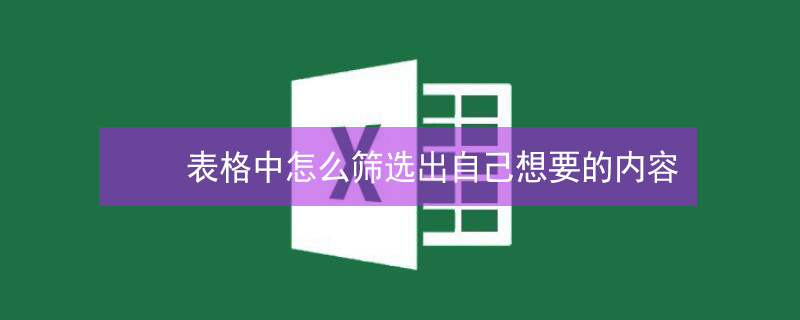 表格中怎么筛选出自己想要的内容 表格中怎么筛选出自己想要的内容并排序