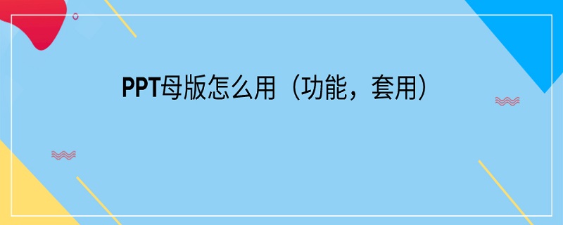 PPT母版怎么用 ppt母版怎么用自己的母版替换