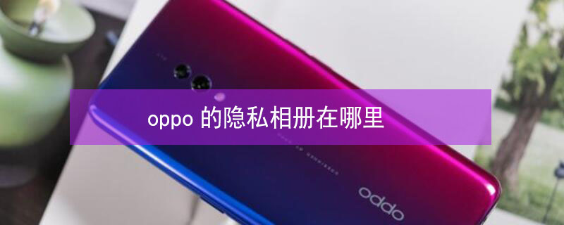 oppo的隐私相册在哪里 oppo手机隐藏相册怎么打开