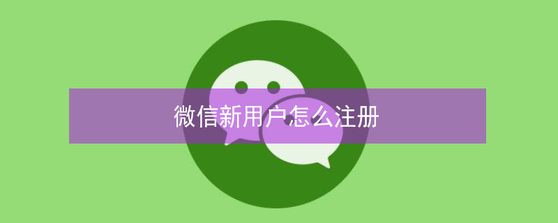 微信新用户怎么注册 微信新用户怎么注册不了