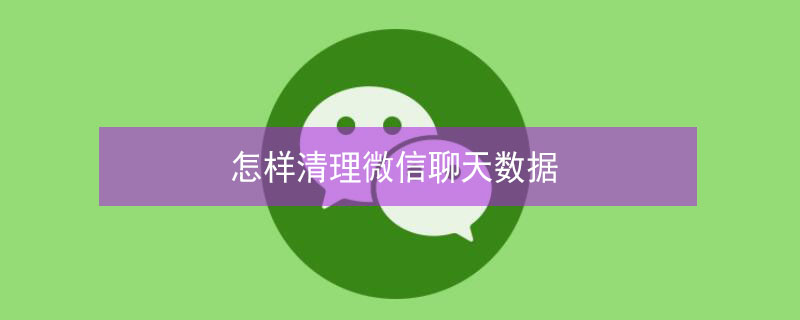 怎样清理微信聊天数据（怎样清理微信聊天数据缓存）