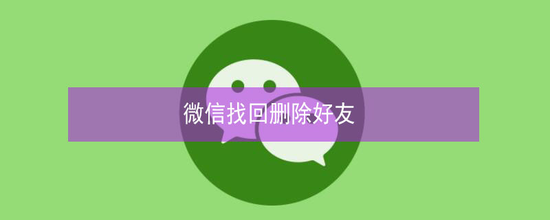 微信找回删除好友（微信找回删除好友软件）