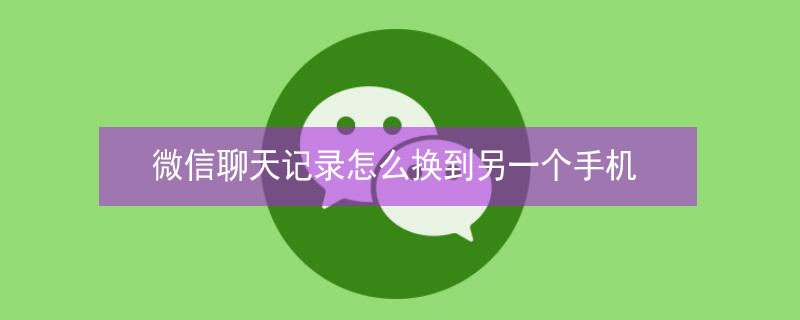 微信聊天记录怎么换到另一个手机 微信聊天记录怎么换另一个手机上