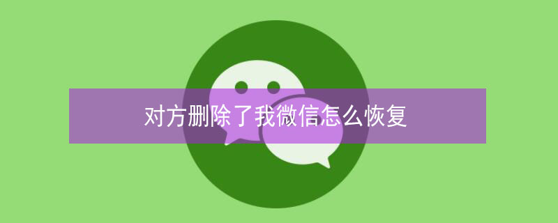 对方删除了我微信怎么恢复（对方删除了我的微信怎么恢复）