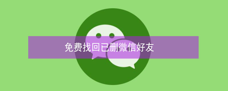 免费找回已删微信好友（免费找回已删微信好友是真的吗?）