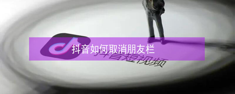 抖音如何取消朋友栏（抖音怎么取消朋友栏）