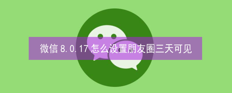 微信8.0.17怎么设置朋友圈三天可见 微信8.0.12怎么设置朋友圈三天可见