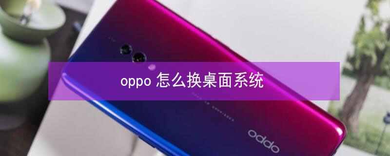 oppo怎么换桌面系统 oppo怎么更换桌面系统