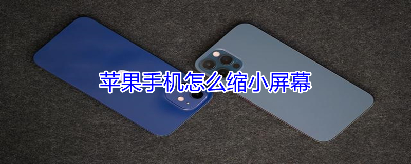 iPhone手机怎么缩小屏幕 苹果如何缩小屏幕